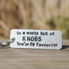 In A World Full of KNOBS You're My FAVOURITE Funny Gifts For Him Keychain Keyring Birthday Valentines Day